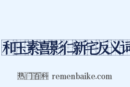 和玉素喜影仁新宅反义词是什么意思的图片